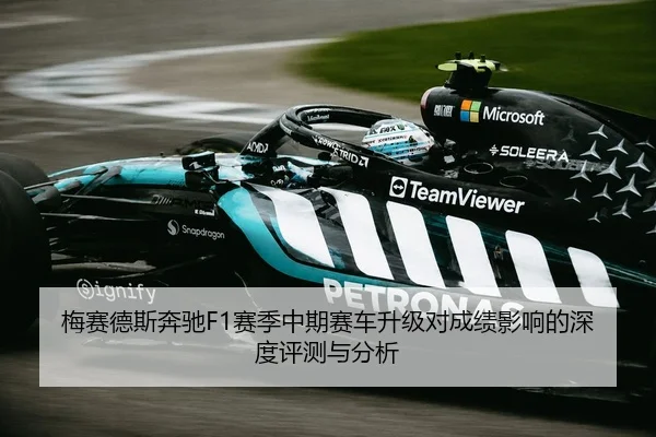 梅赛德斯奔驰F1赛季中期赛车升级对成绩影响的深度评测与分析